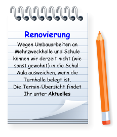 Renovierung Wegen Umbauarbeiten an Mehrzweckhalle und Schule können wir derzeit nicht (wie sonst gewohnt) in die Schul-Aula ausweichen, wenn die Turnhalle belegt ist. Die Termin-Übersicht findet Ihr unter Aktuelles